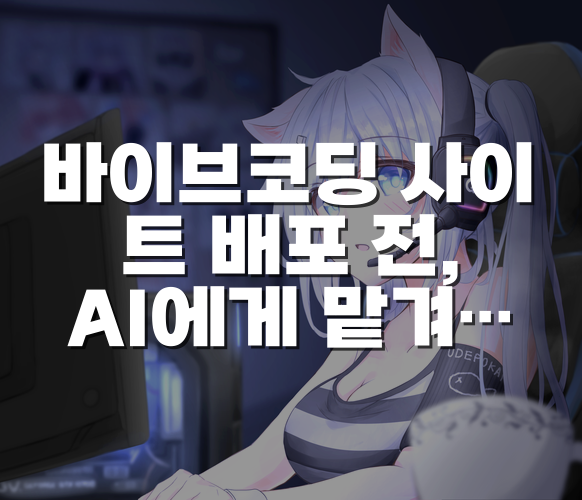 바이브코딩 사이트 배포 전, AI에게 맡겨야 할 QA 점검 방법