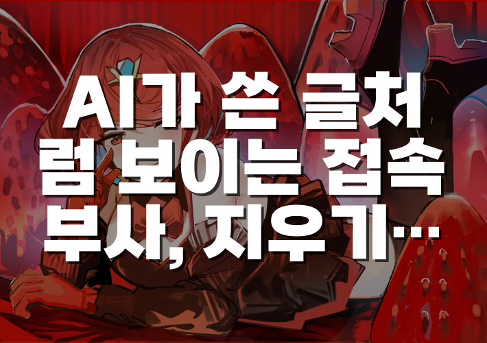 AI가 쓴 글처럼 보이는 접속 부사, 지우기 전에 확인할 기준