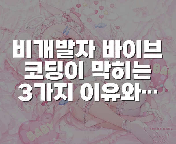 비개발자 바이브코딩이 막히는 3가지 이유와 작업을 쪼개는 방법
